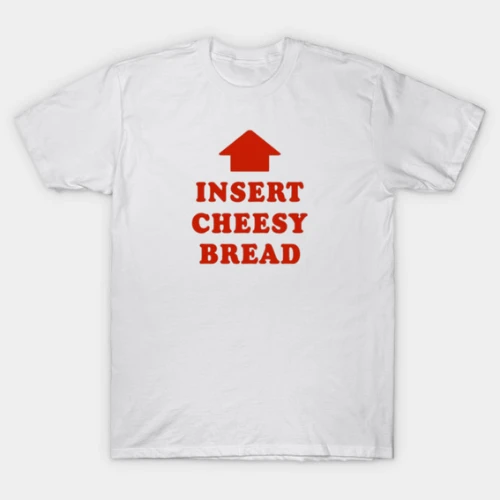 Insert Cheesy Bread T-Shirt